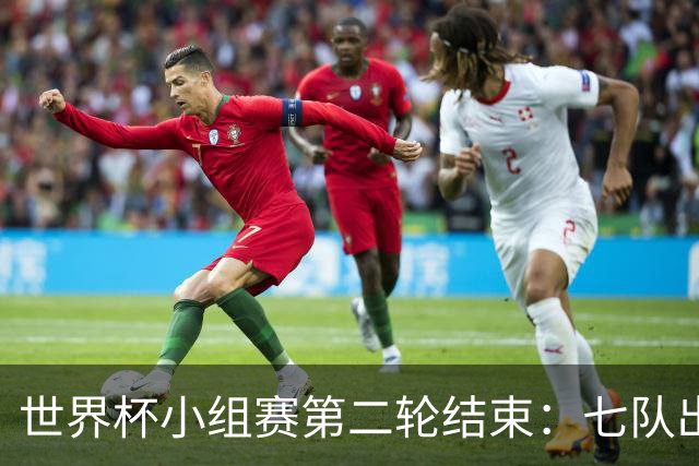 世界杯小组赛第二轮结束：七队出线，五队出局