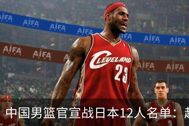 中国男篮官宣战日本12人名单：赵继伟队长 杨瀚森胡金秋组双塔