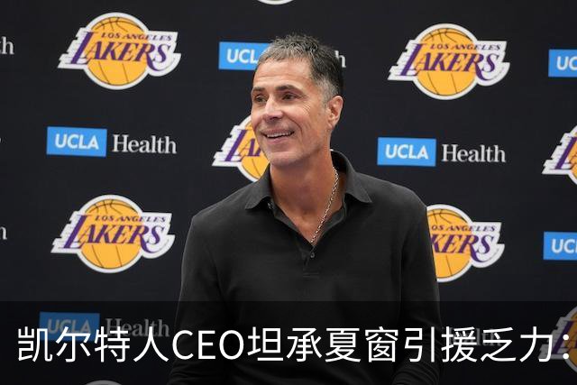 凯尔特人CEO坦承夏窗引援乏力：难敌英冠球队，经纪人难打交道