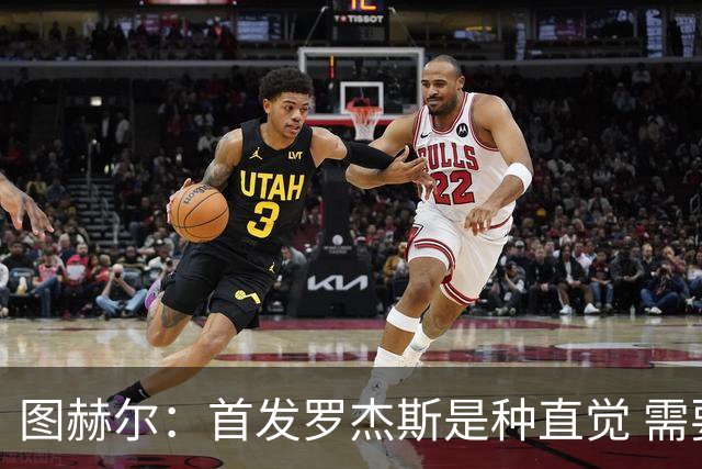 图赫尔：首发罗杰斯是种直觉 需要切断给梅西的传球和限制他传球