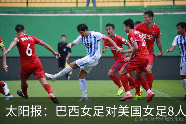 太阳报：巴西女足对美国女足8人染红 球员怒喷美国对手缺乏尊重