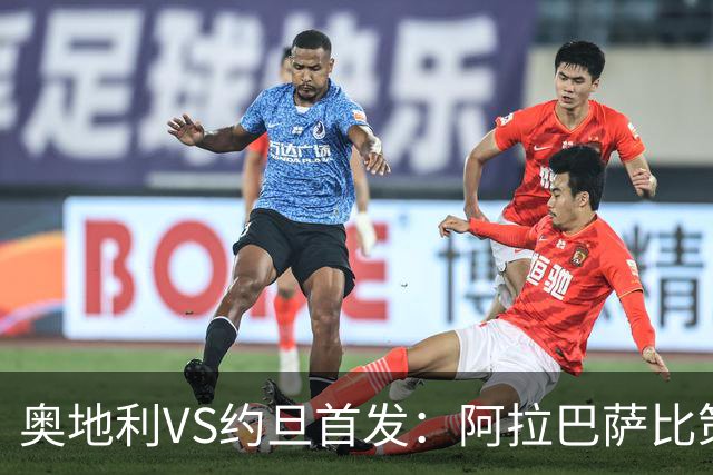 奥地利VS约旦首发：阿拉巴萨比策先发 阿瑙替补待命