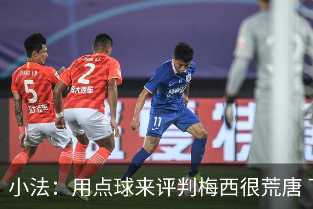 小法：用点球来评判梅西很荒唐 下一秒他能让你出丑