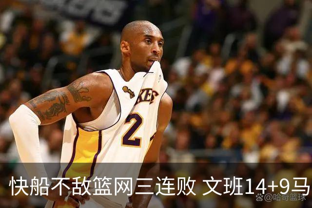 快船不敌篮网三连败 文班14+9马刺惨负尼克斯