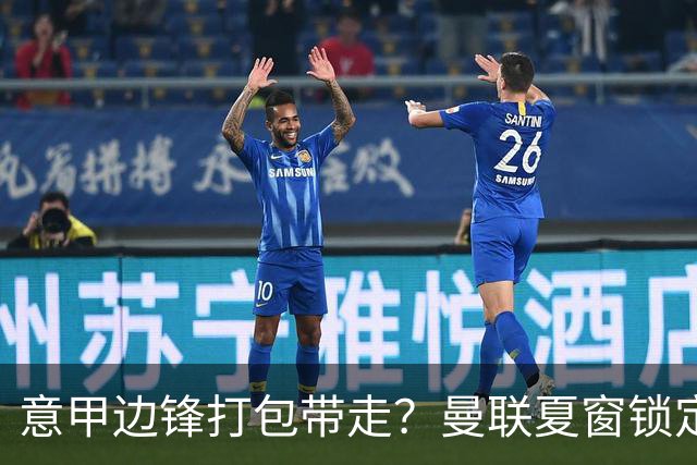 意甲边锋打包带走？曼联夏窗锁定双目标