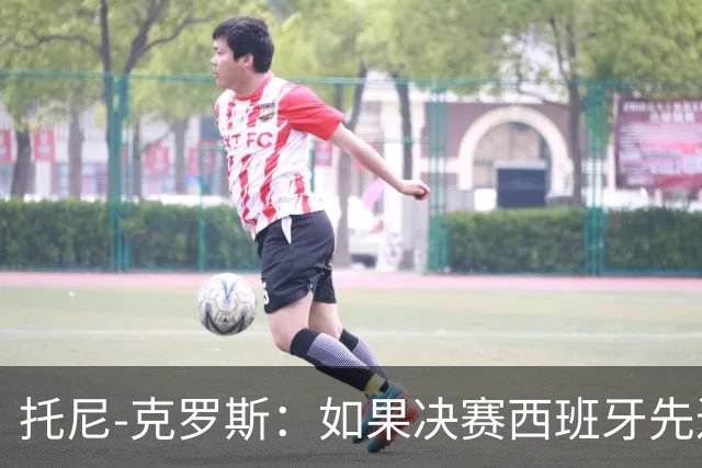 托尼-克罗斯：如果决赛西班牙先进球，他们就会击败阿根廷