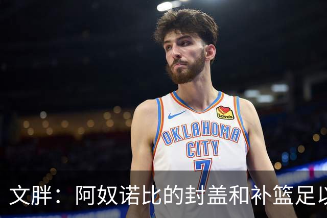 文胖：阿奴诺比的封盖和补篮足以被铸成雕像 追帽颇有老詹风采
