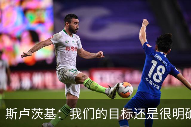 斯卢茨基：我们的目标还是很明确，就是全力赢下比赛