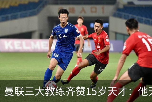 曼联三大教练齐赞15岁天才：他天赋肉眼可见