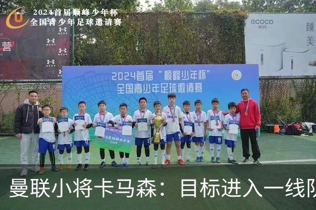 曼联小将卡马森：目标进入一线队，在曼联你必须保持雄心
