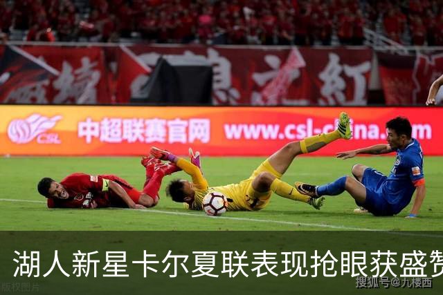 湖人新星卡尔夏联表现抢眼获盛赞