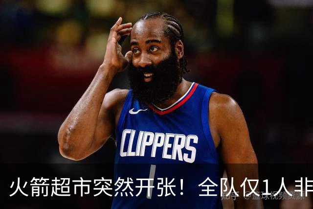 火箭超市突然开张！全队仅1人非卖，湖人想挖角，两位3D遭哄抢