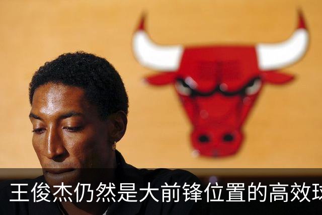 王俊杰仍然是大前锋位置的高效球员 有机会就进攻 对抗能力强