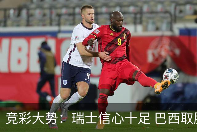 竞彩大势：瑞士信心十足 巴西取胜可期
