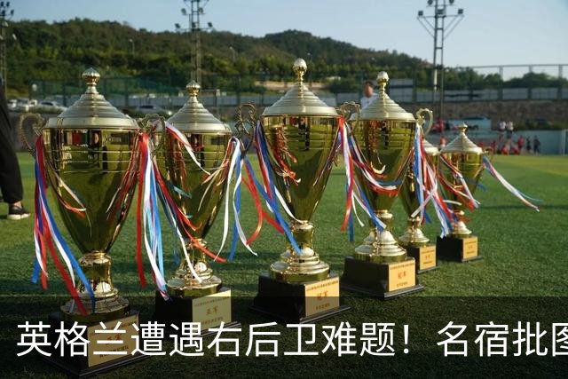 英格兰遭遇右后卫难题！名宿批图赫尔：不带阿诺德是个错误