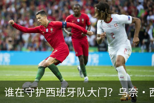 谁在守护西班牙队大门？乌奈·西蒙6场零封仅失1球，与主帅还有一段师徒旧情
