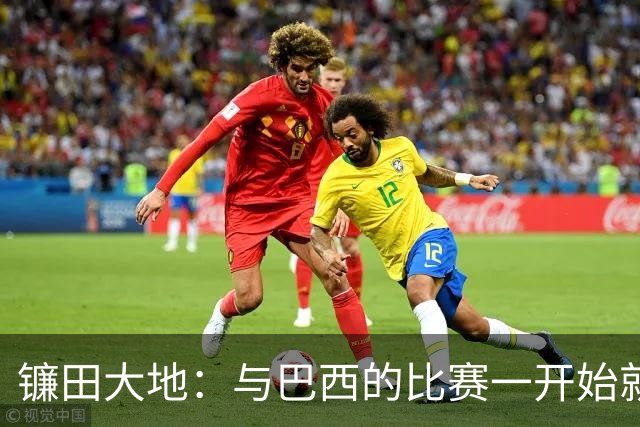 镰田大地：与巴西的比赛一开始就要全力以赴 不会过度尊重他们了