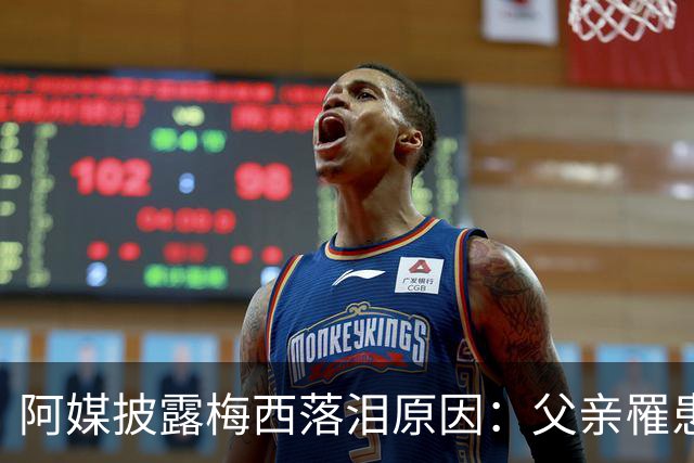 阿媒披露梅西落泪原因：父亲罹患结肠癌 近期病情恶化