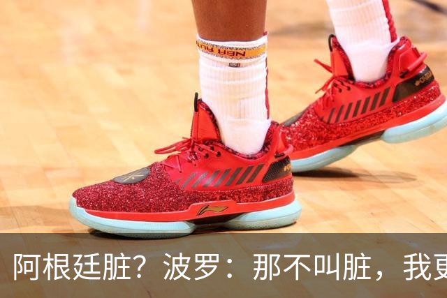阿根廷脏？波罗：那不叫脏，我更愿称之为高强度，这值得尊重