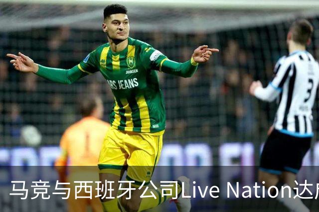 马竞与西班牙公司Live Nation达成战略合作，将开发球场娱乐业务