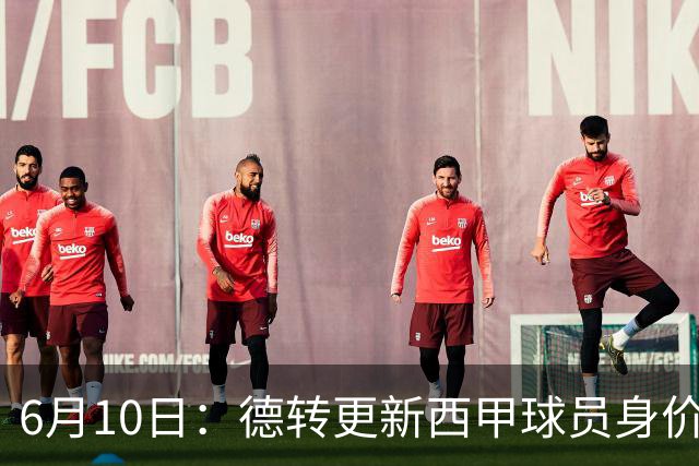 6月10日：德转更新西甲球员身价！姆巴佩跌出世界第一身价！巴尔韦德最惨！
