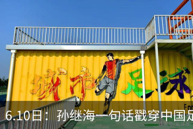 6.10日：孙继海一句话戳穿中国足球真相：不是中国人不行，是中国这土壤根本长不出足球