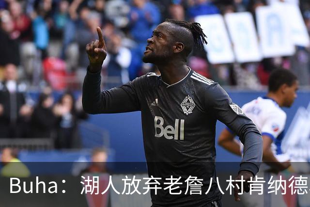 Buha：湖人放弃老詹八村肯纳德鸟权+清理合同 能创造5000万空间