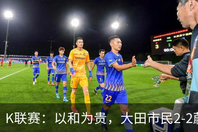 K联赛：以和为贵，大田市民2-2蔚山现代