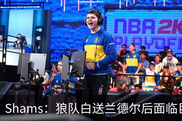 Shams：狼队白送兰德尔后面临巨大舆论压力 必须引进球星安抚华子
